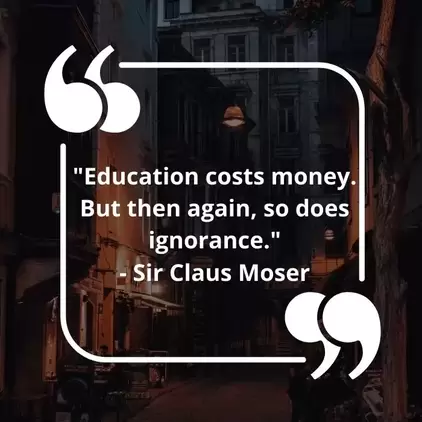 Education costs money. But then again, so does ignorance. - Sir Claus Moser